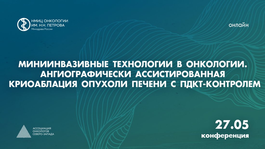 Конференция «Миниинвазивные технологии в онкологии. Ангиографически ассистированная криоаблация опухоли печени с ПДКТ-контролем»