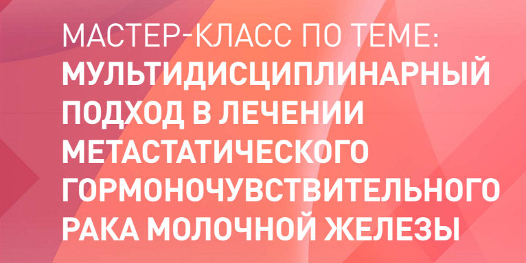 29 марта состоится мастер-класс «Мульти- дисциплинарный подход в лечении метастатического гормоночувствительного рака молочной железы»