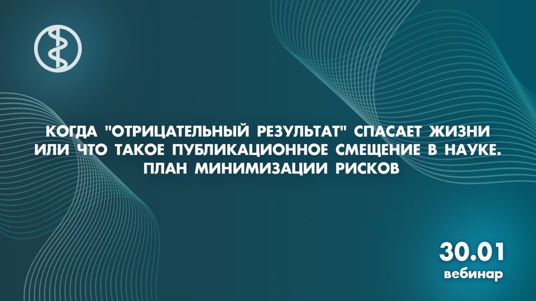Вебинар «Когда "отрицательный результат" спасает жизни или что такое публикационное смещение в науке. План минимизации рисков»