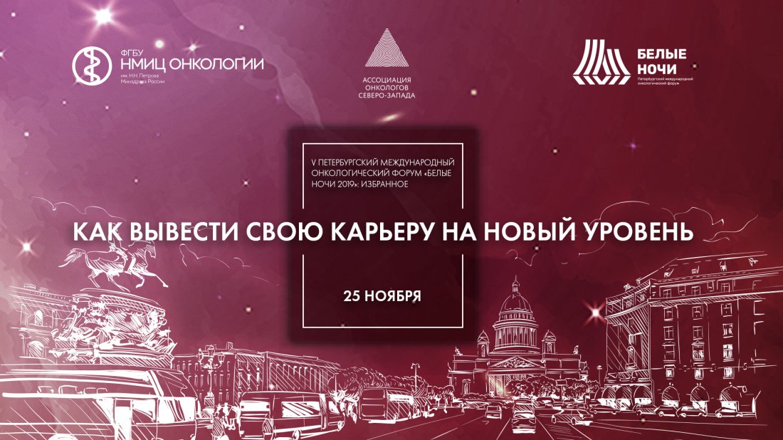 Вебинар "V Петербургский международный онкологический форум "Белые ночи 2019": избранное. Как вывести свою карьеру на новый уровень?"