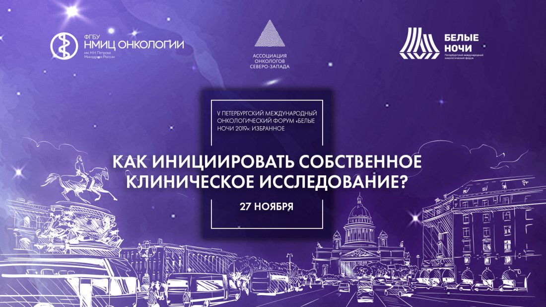 Вебинар "V Петербургский международный онкологический форум "Белые ночи 2019": избранное. Как инициировать собственное клиническое исследование?"