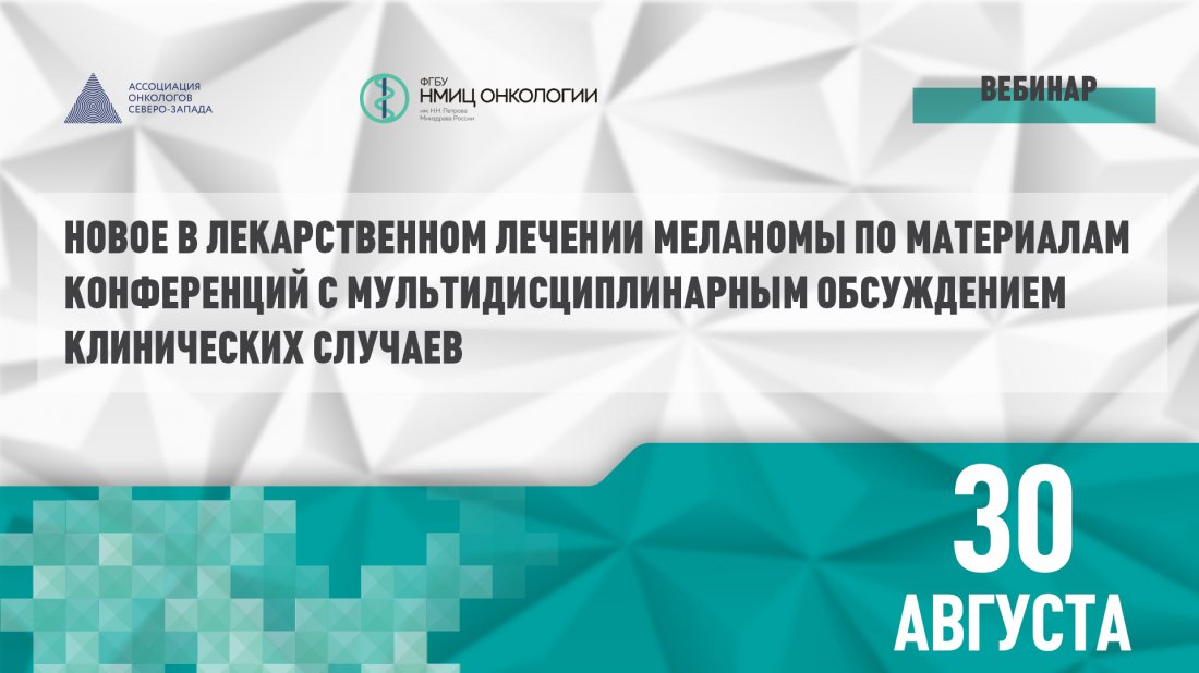 Вебинар «Новое в лекарственном лечении меланомы по материалам конференций с мультидисциплинарным обсуждением клинических случаев»