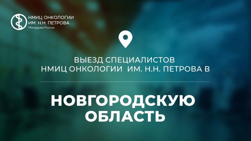 Специалисты НМИЦ онкологии им. Н.Н. Петрова приступили к выездной работе в Новгородской области