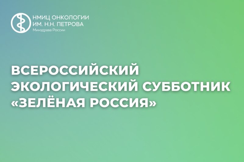 "Зелёная Россия": сотрудники НМИЦ онкологии им. Н.Н. Петрова приняли участие во Всероссийском субботнике